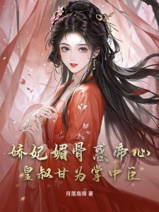 娇妃媚骨惑帝心，皇叔甘为掌中臣