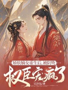 娇软嫡女重生后，被阴鸷权臣宠疯了
