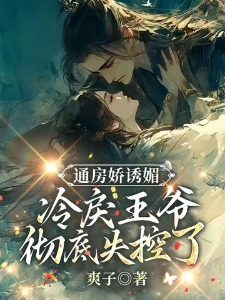 通房娇诱媚，冷戾王爷彻底失控了
