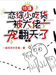 惊爆，恋综小吃货被大佬宠翻天了