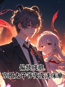 偏执成瘾，京圈太子爷夜夜洗床单