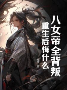 八女帝全背叛，重生后悔什么？