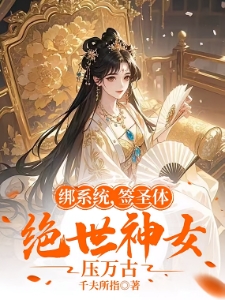 绑系统，签圣体，绝世神女压万古