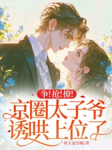 争！抢！撩！京圈太子爷诱哄上位了