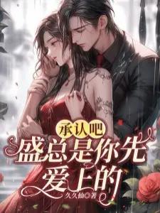 承认吧！盛总是你先爱上的