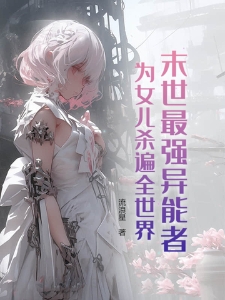 末世最强异能者，为女儿杀遍全世界！
